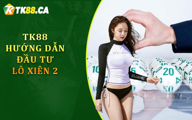 TK88 hướng dẫn đầu tư lô xiên 2 một cách hợp lý